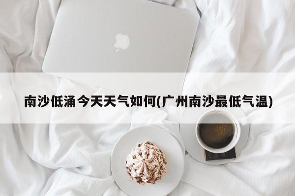 南沙低涌今天天气如何(广州南沙最低气温)