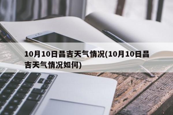 10月10日昌吉天气情况(10月10日昌吉天气情况如何)