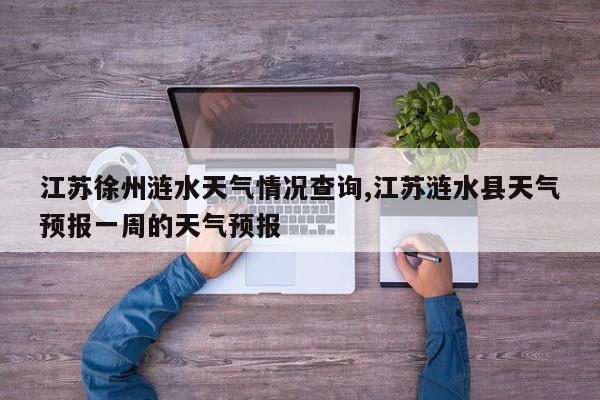 江苏徐州涟水天气情况查询,江苏涟水县天气预报一周的天气预报