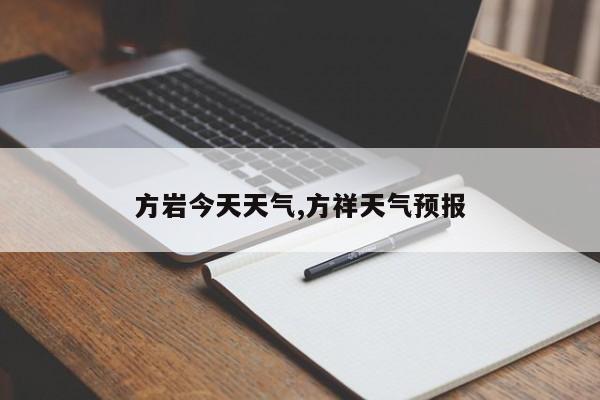 方岩今天天气,方祥天气预报
