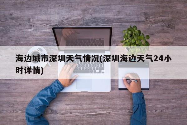 海边城市深圳天气情况(深圳海边天气24小时详情)