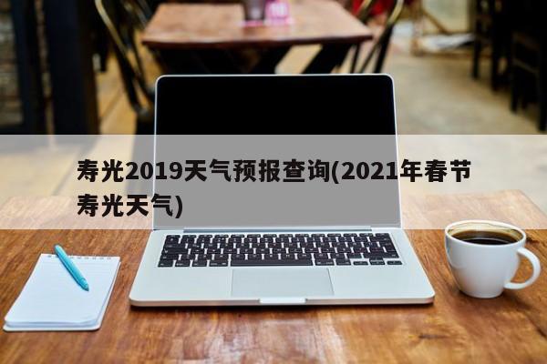 寿光2019天气预报查询(2021年春节寿光天气)