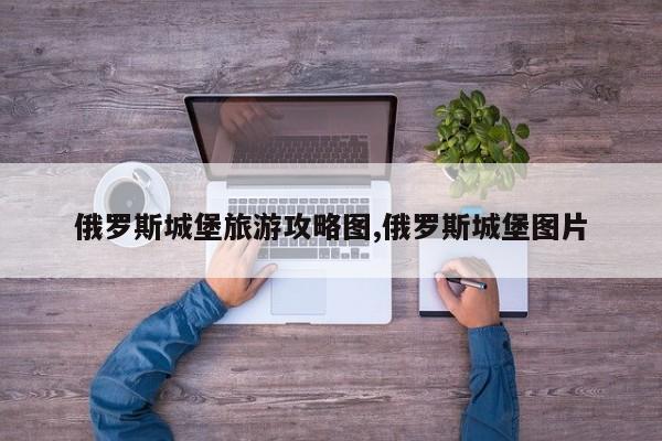 俄罗斯城堡旅游攻略图,俄罗斯城堡图片