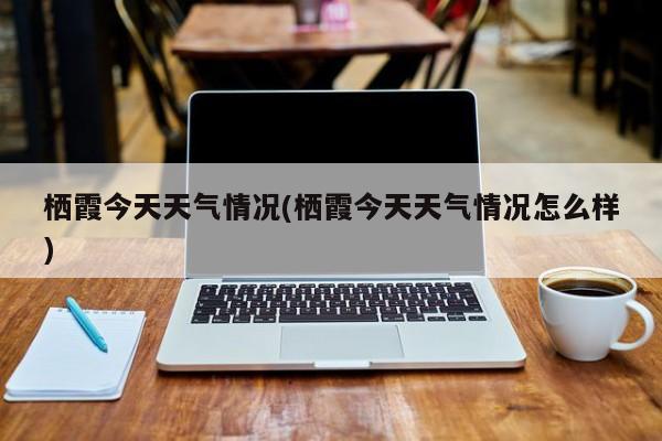 栖霞今天天气情况(栖霞今天天气情况怎么样)