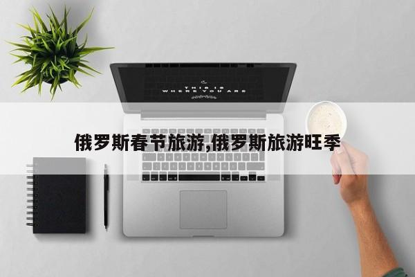 俄罗斯春节旅游,俄罗斯旅游旺季