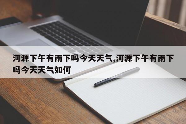 河源下午有雨下吗今天天气,河源下午有雨下吗今天天气如何