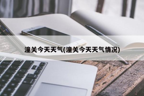 潼关今天天气(潼关今天天气情况)