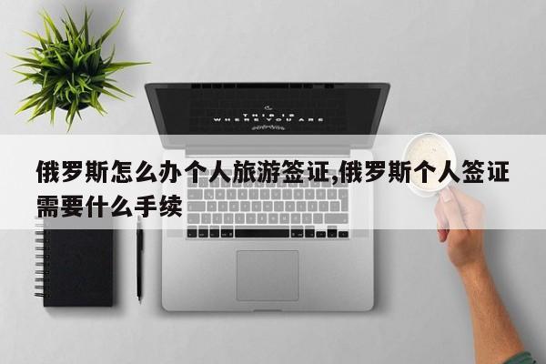 俄罗斯怎么办个人旅游签证,俄罗斯个人签证需要什么手续