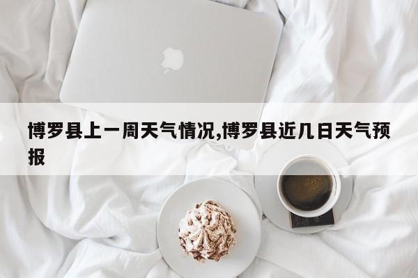 博罗县上一周天气情况,博罗县近几日天气预报