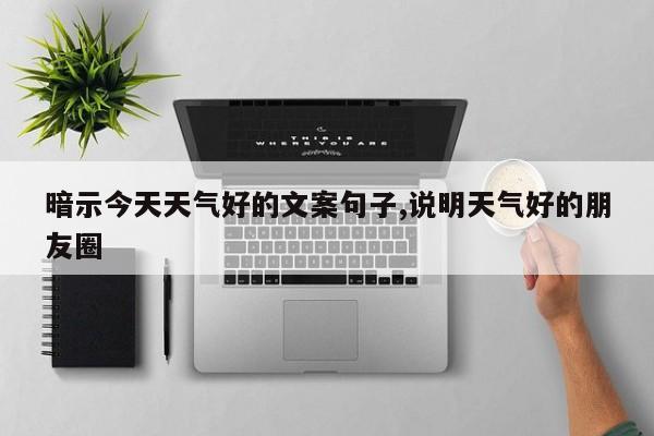 暗示今天天气好的文案句子,说明天气好的朋友圈