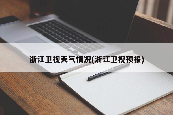 浙江卫视天气情况(浙江卫视预报)