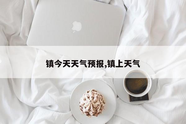 镇今天天气预报,镇上天气