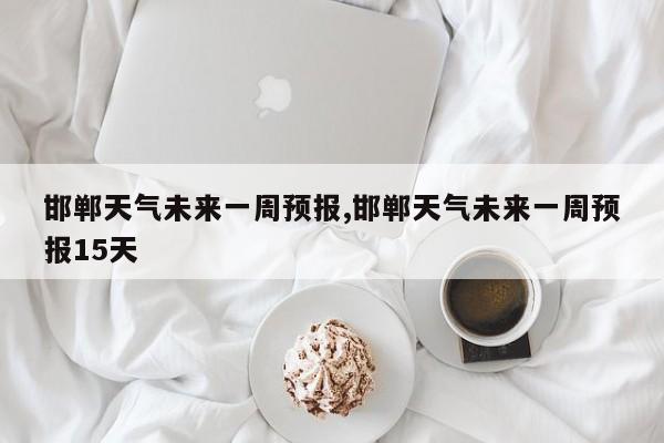 邯郸天气未来一周预报,邯郸天气未来一周预报15天