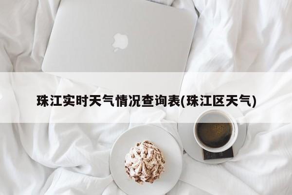 珠江实时天气情况查询表(珠江区天气)
