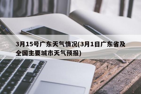 3月15号广东天气情况(3月1日广东省及全国主要城市天气预报)
