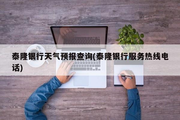 泰隆银行天气预报查询(泰隆银行服务热线电话)