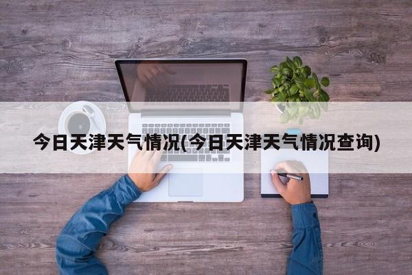 今日天津天气情况(今日天津天气情况查询)